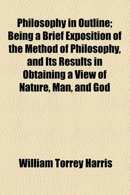 Book cover for Philosophy in Outline; Being a Brief Exposition of the Method of Philosophy, and Its Results in Obtaining a View of Nature, Man, and God