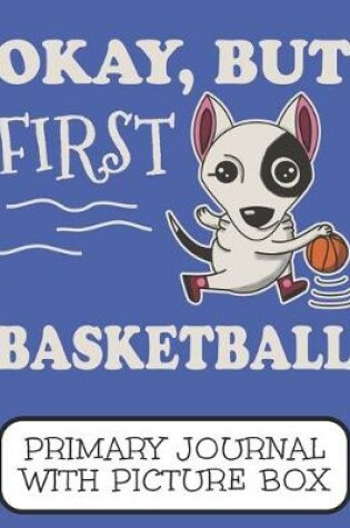 Cover of Okay, But First Basketball Primary Journal With Picture Box