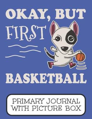 Book cover for Okay, But First Basketball Primary Journal With Picture Box