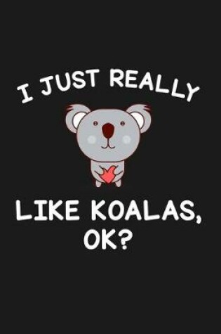 Cover of I Just Really Like Koalas Ok