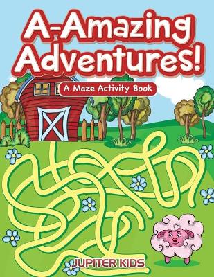 Book cover for A-Amazing Adventures! A Maze Activity Book