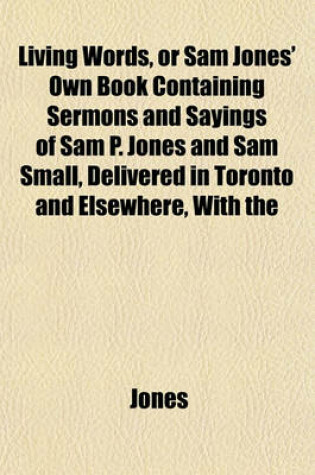 Cover of Living Words, or Sam Jones' Own Book Containing Sermons and Sayings of Sam P. Jones and Sam Small, Delivered in Toronto and Elsewhere, with the