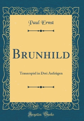 Book cover for Brunhild: Trauerspiel in Drei Aufzügen (Classic Reprint)
