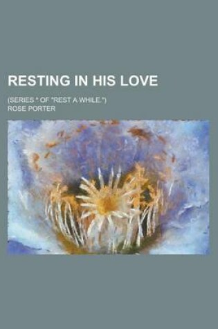 Cover of Resting in His Love; (Series * of "Rest a While.")