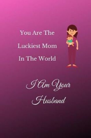 Cover of You Are The Luckiest Mom In The World I Am Your Husband