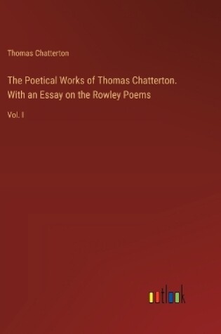 Cover of The Poetical Works of Thomas Chatterton. With an Essay on the Rowley Poems