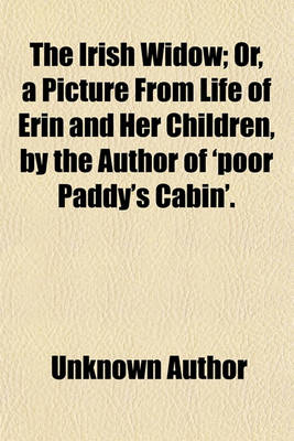 Book cover for The Irish Widow; Or, a Picture from Life of Erin and Her Children, by the Author of 'Poor Paddy's Cabin' Or, a Picture from Life of Erin and Her Children, by the Author of 'Poor Paddy's Cabin'.