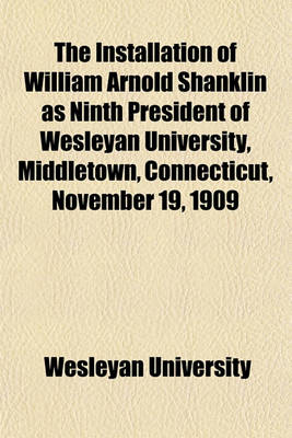 Book cover for The Installation of William Arnold Shanklin as Ninth President of Wesleyan University, Middletown, Connecticut, November 19, 1909