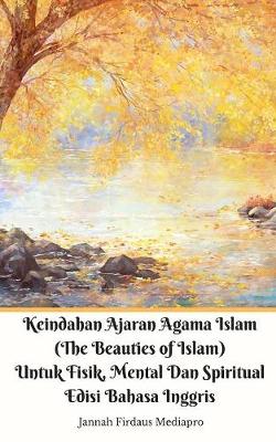 Book cover for Keindahan Ajaran Agama Islam (The Beauties of Islam) Untuk Fisik, Mental Dan Spiritual Edisi Bahasa Inggris Standar Ver