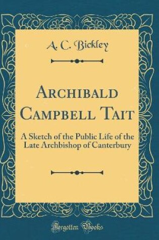 Cover of Archibald Campbell Tait: A Sketch of the Public Life of the Late Archbishop of Canterbury (Classic Reprint)