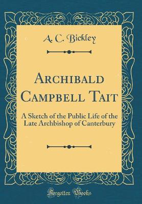 Book cover for Archibald Campbell Tait: A Sketch of the Public Life of the Late Archbishop of Canterbury (Classic Reprint)