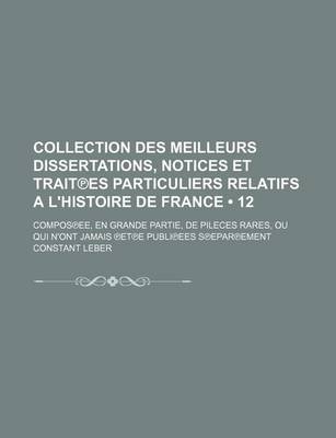 Book cover for Collection Des Meilleurs Dissertations, Notices Et Trait Es Particuliers Relatifs A L'Histoire de France (12); Compos Ee, En Grande Partie, de Pileces Rares, Ou Qui N'Ont Jamais Et E Publi Ees S Epar Ement