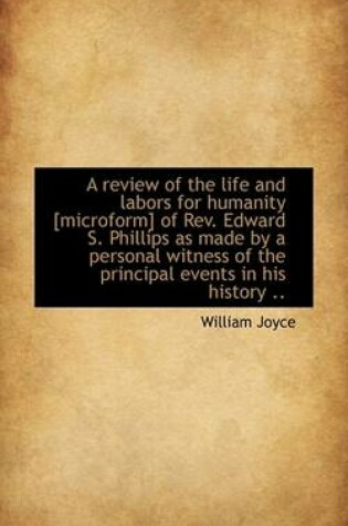 Cover of A Review of the Life and Labors for Humanity [Microform] of REV. Edward S. Phillips as Made by a Per