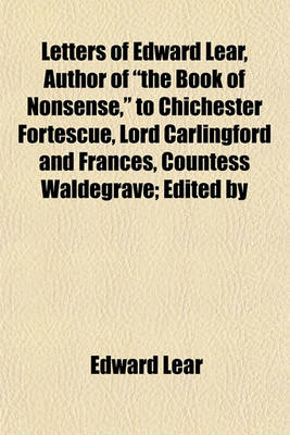 Book cover for Letters of Edward Lear, Author of "The Book of Nonsense," to Chichester Fortescue, Lord Carlingford and Frances, Countess Waldegrave; Edited by