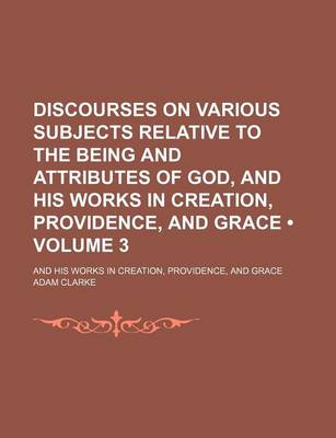 Book cover for Discourses on Various Subjects Relative to the Being and Attributes of God, and His Works in Creation, Providence, and Grace (Volume 3); And His Works in Creation, Providence, and Grace