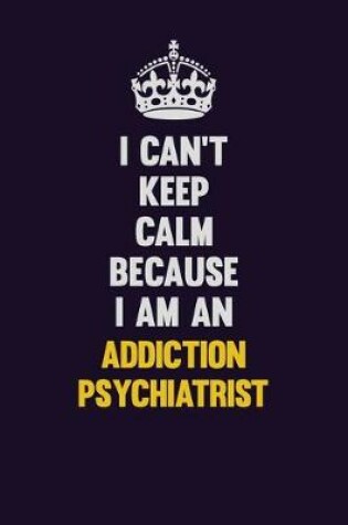 Cover of I can't Keep Calm Because I Am An Addiction psychiatrist