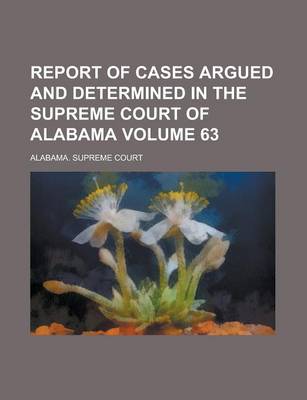 Book cover for Report of Cases Argued and Determined in the Supreme Court of Alabama Volume 63