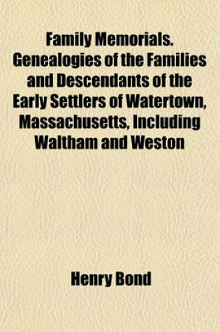 Cover of Family Memorials. Genealogies of the Families and Descendants of the Early Settlers of Watertown, Massachusetts, Including Waltham and Weston