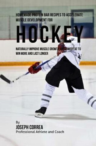 Cover of Homemade Protein Bar Recipes to Accelerate Muscle Development for Hockey