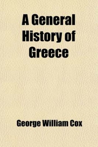 Cover of A General History of Greece; From the Earliest Period to the Death of Alexander the Great, with a Sketch of the Subsequent History to the Present Time