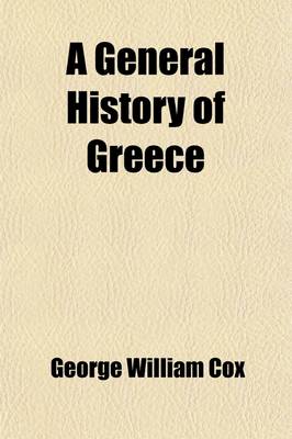 Book cover for A General History of Greece; From the Earliest Period to the Death of Alexander the Great, with a Sketch of the Subsequent History to the Present Time