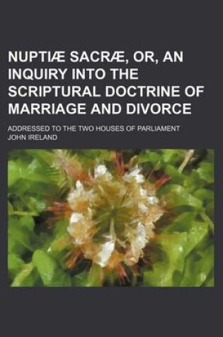 Cover of Nuptia Sacra, Or, an Inquiry Into the Scriptural Doctrine of Marriage and Divorce; Addressed to the Two Houses of Parliament