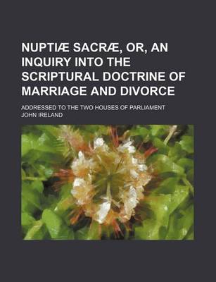 Book cover for Nuptia Sacra, Or, an Inquiry Into the Scriptural Doctrine of Marriage and Divorce; Addressed to the Two Houses of Parliament