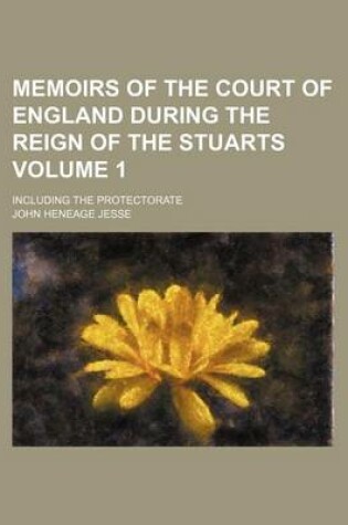 Cover of Memoirs of the Court of England During the Reign of the Stuarts; Including the Protectorate Volume 1