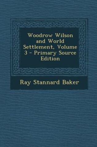 Cover of Woodrow Wilson and World Settlement, Volume 3 - Primary Source Edition