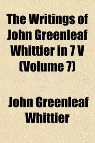 Cover of The Writings of John Greenleaf Whittier in 7 V (Volume 7)