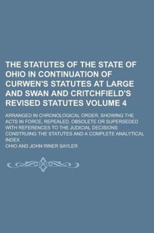 Cover of The Statutes of the State of Ohio in Continuation of Curwen's Statutes at Large and Swan and Critchfield's Revised Statutes; Arranged in Chronological Order, Showing the Acts in Force, Repealed, Obsolete or Superseded with Volume 4