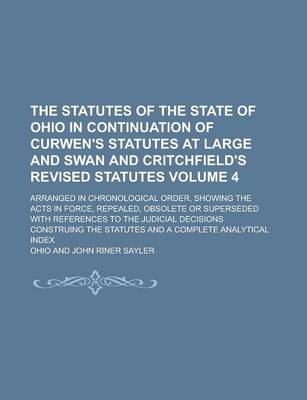 Book cover for The Statutes of the State of Ohio in Continuation of Curwen's Statutes at Large and Swan and Critchfield's Revised Statutes; Arranged in Chronological Order, Showing the Acts in Force, Repealed, Obsolete or Superseded with Volume 4