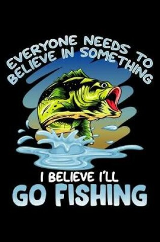 Cover of Everyone Needs To Believe In Something I Believe I'll Go Fishing