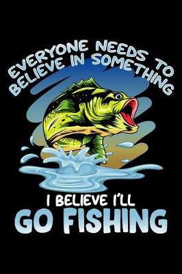 Book cover for Everyone Needs To Believe In Something I Believe I'll Go Fishing