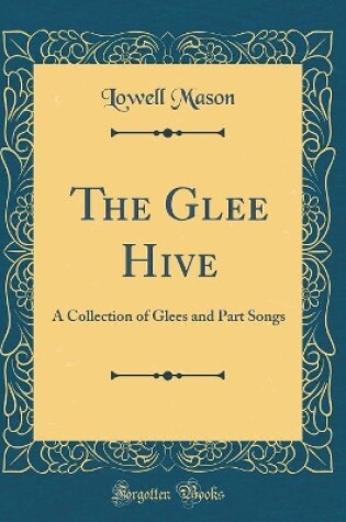 Cover of The Glee Hive: A Collection of Glees and Part Songs (Classic Reprint)