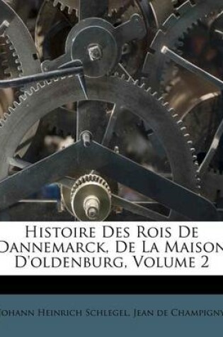 Cover of Histoire Des Rois de Dannemarck, de La Maison D'Oldenburg, Volume 2