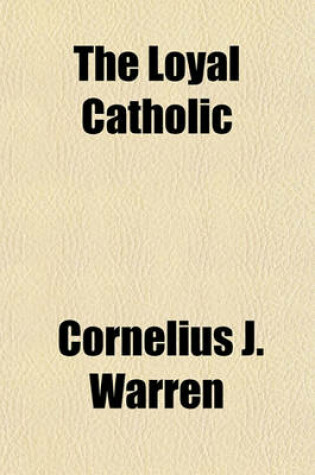 Cover of The Loyal Catholic; Some Topics of Interest to the Devoted Sons and Daughters of Holy Mother Church