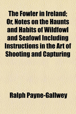 Book cover for The Fowler in Ireland; Or, Notes on the Haunts and Habits of Wildfowl and Seafowl Including Instructions in the Art of Shooting and Capturing