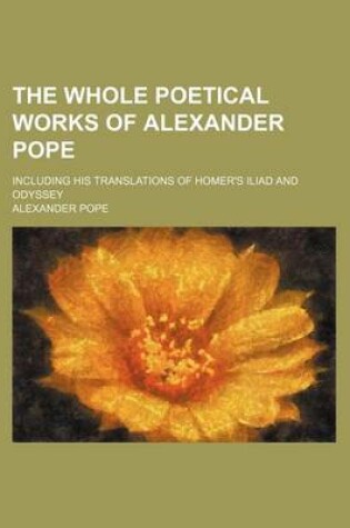 Cover of The Whole Poetical Works of Alexander Pope; Including His Translations of Homer's Iliad and Odyssey