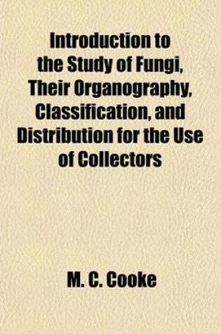 Cover of Introduction to the Study of Fungi, Their Organography, Classification, and Distribution for the Use of Collectors