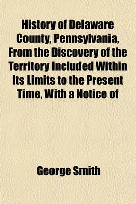 Book cover for History of Delaware County, Pennsylvania, from the Discovery of the Territory Included Within Its Limits to the Present Time, with a Notice of