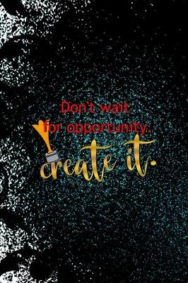 Cover of Don't Wait For Opportunity. Create It.