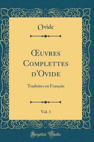 Cover of uvres Complettes d'Ovide, Vol. 1: Traduites en Français (Classic Reprint)