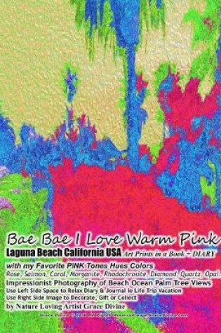 Cover of Bae Bae I Love Warm Pink Laguna Beach California USA Art Prints in a Book + DIARY with my Favorite PINK Tones Hues Colors Rose, Salmon, Coral, Morganite, Rhodochrosite, Diamond, Quartz, Opal... Impressionist Photography of Beach Ocean Palm Tree Views