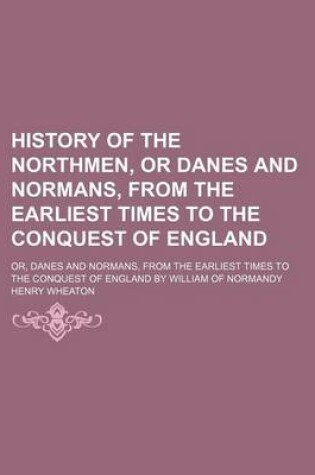 Cover of History of the Northmen, or Danes and Normans, from the Earliest Times to the Conquest of England; Or, Danes and Normans, from the Earliest Times to the Conquest of England by William of Normandy