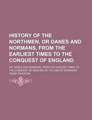 Book cover for History of the Northmen, or Danes and Normans, from the Earliest Times to the Conquest of England; Or, Danes and Normans, from the Earliest Times to the Conquest of England by William of Normandy