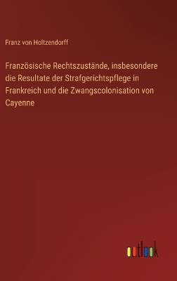 Book cover for Französische Rechtszustände, insbesondere die Resultate der Strafgerichtspflege in Frankreich und die Zwangscolonisation von Cayenne