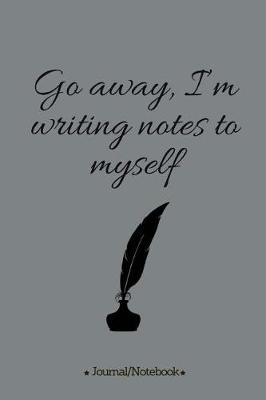 Book cover for Go away, I'm writing notes to myself