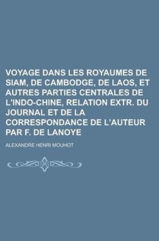 Cover of Voyage Dans Les Royaumes de Siam, de Cambodge, de Laos, Et Autres Parties Centrales de L'Indo-Chine, Relation Extr. Du Journal Et de La Correspondance