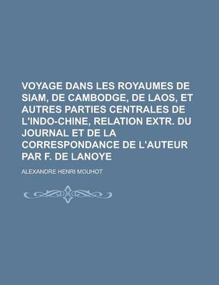 Book cover for Voyage Dans Les Royaumes de Siam, de Cambodge, de Laos, Et Autres Parties Centrales de L'Indo-Chine, Relation Extr. Du Journal Et de La Correspondance